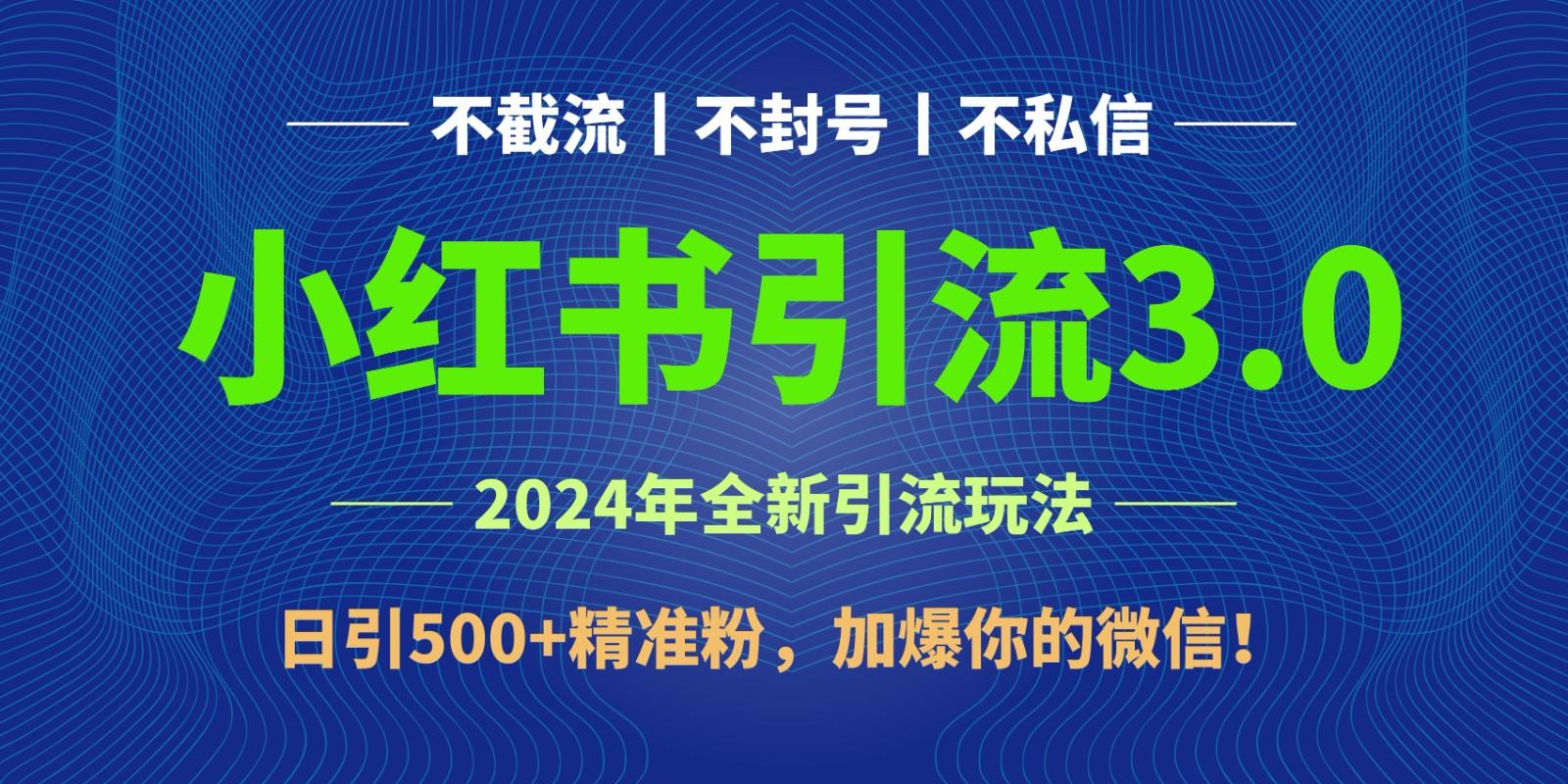 2024年4月最新小红书引流3.0玩法，日引500+精准粉，加爆你的微信！-大熊网创