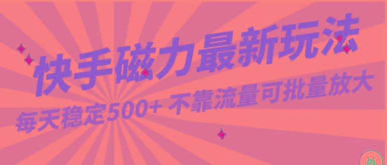 每天稳定500+，外面卖2980的快手磁力最新玩法，不靠流量可批量放大，手机电脑都可操作-大熊网创