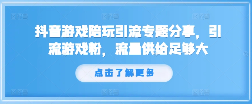 抖音游戏陪玩引流专题分享，引流游戏粉，流量供给足够大-大熊网创
