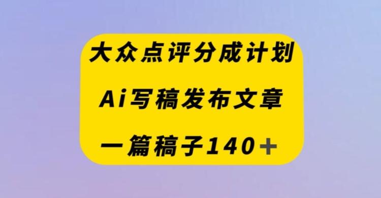 大众点评创作者分成计划，AI写稿发布文章，一篇文章收益140＋-大熊网创