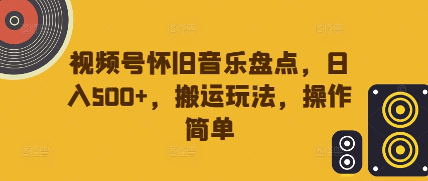 视频号怀旧音乐盘点，日入500+，搬运玩法，操作简单【揭秘】-大熊网创