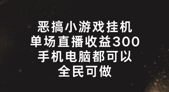 恶搞小游戏挂机，单场直播300+，全民可操作【揭秘】-大熊网创