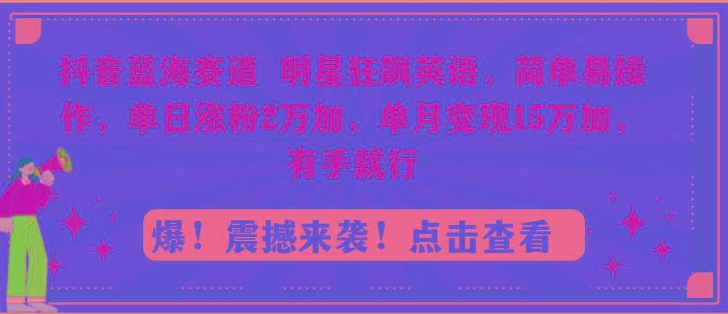 抖音蓝海赛道，明星狂飙英语，简单易操作，单日涨粉2万加，单月变现15万…-大熊网创