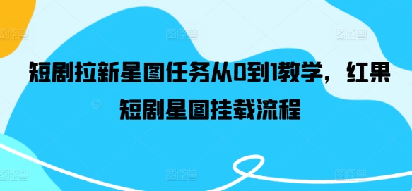 短剧拉新星图任务从0到1教学，红果短剧星图挂载流程-大熊网创