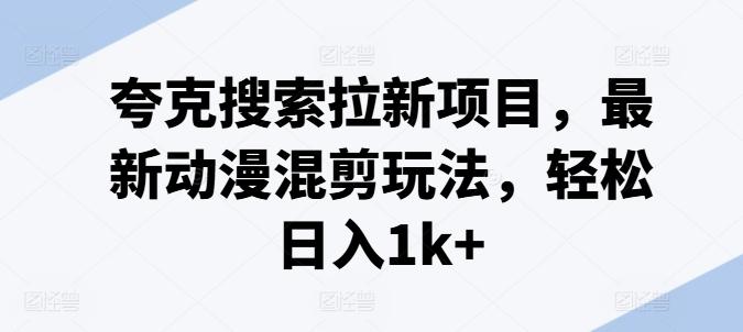 夸克搜索拉新项目，最新动漫混剪玩法，轻松日入1k+-大熊网创