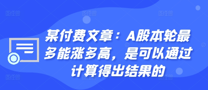 某付费文章：A股本轮最多能涨多高，是可以通过计算得出结果的-网创星球