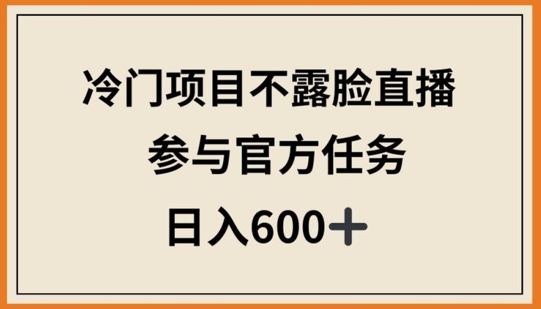 冷门项目不露脸直播，参与官方任务，日入600+【揭秘】-大熊网创