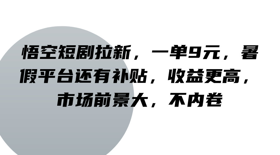 悟空短剧拉新，一单9元，暑假平台还有补贴，收益更高，市场前景大，不内卷-大熊网创