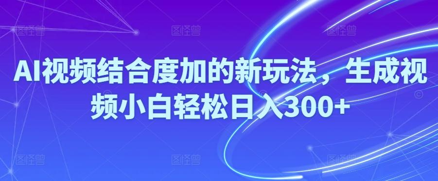 Ai视频结合度加的新玩法,生成视频小白轻松日入300+-大熊网创