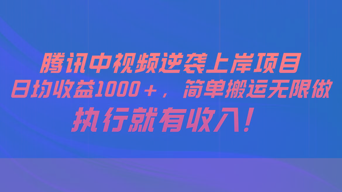 腾讯中视频项目，日均收益1000+，简单搬运无限做，执行就有收入-大熊网创