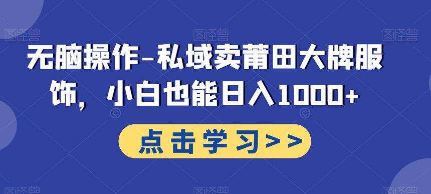 无脑操作-私域卖莆田大牌服饰，小白也能日入1000+-网创星球