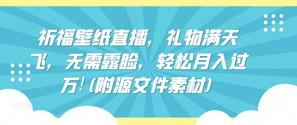 祈福壁纸直播，礼物满天飞，无需露脸，轻松月入过万!(附源文件素材)【揭秘】-大熊网创