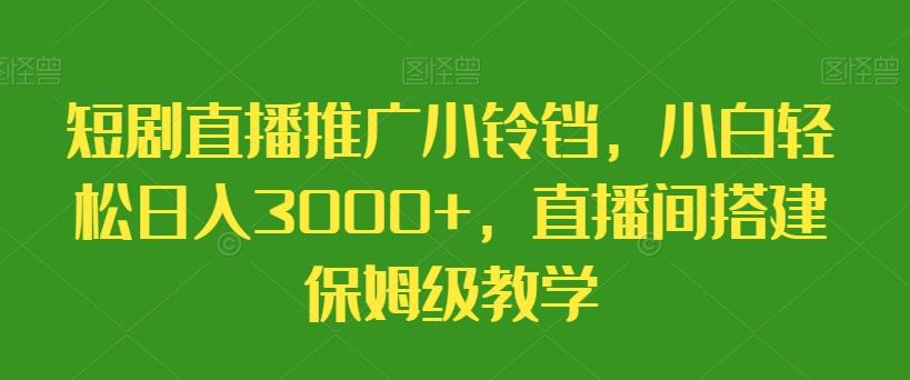 短剧直播推广小铃铛，小白轻松日入3000+，直播间搭建保姆级教学-网创星球