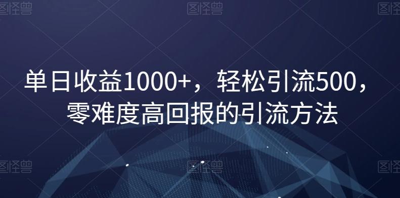 单日收益1000+，轻松引流500，零难度高回报的引流方法【揭秘】-大熊网创