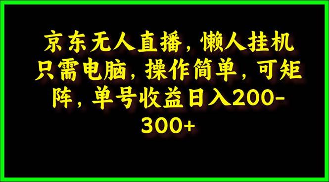 (9973期)京东无人直播，电脑挂机，操作简单，懒人专属，可矩阵操作 单号日入200-300-大熊网创