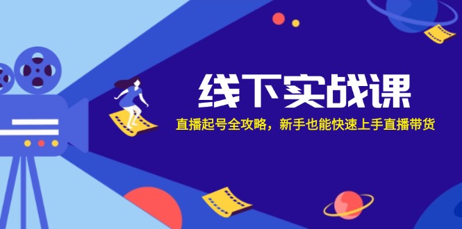 线下实战课：直播起号全攻略，新手也能快速上手直播带货-大熊网创