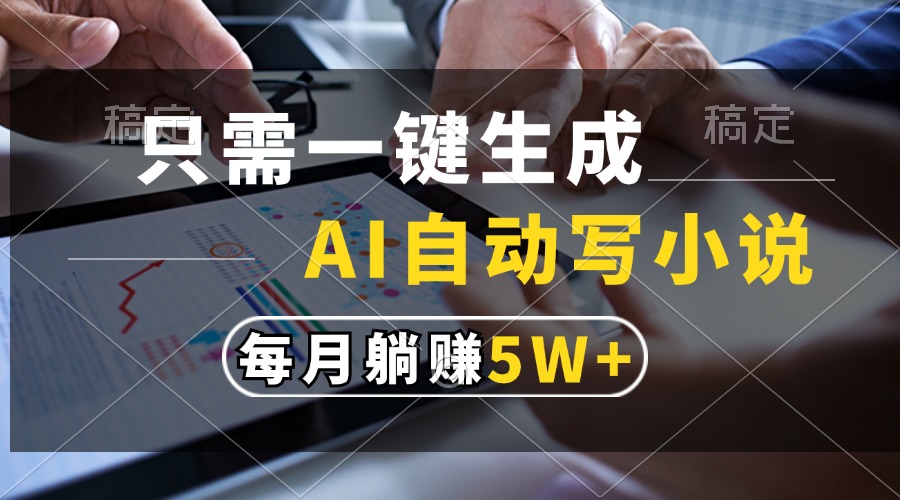 只需一键生成，AI自动写小说，每月躺赚5w+-网创星球