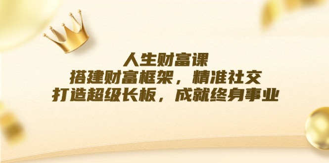 人生财富课：搭建财富框架，精准社交，打造超级长板，成就终身事业-大熊网创