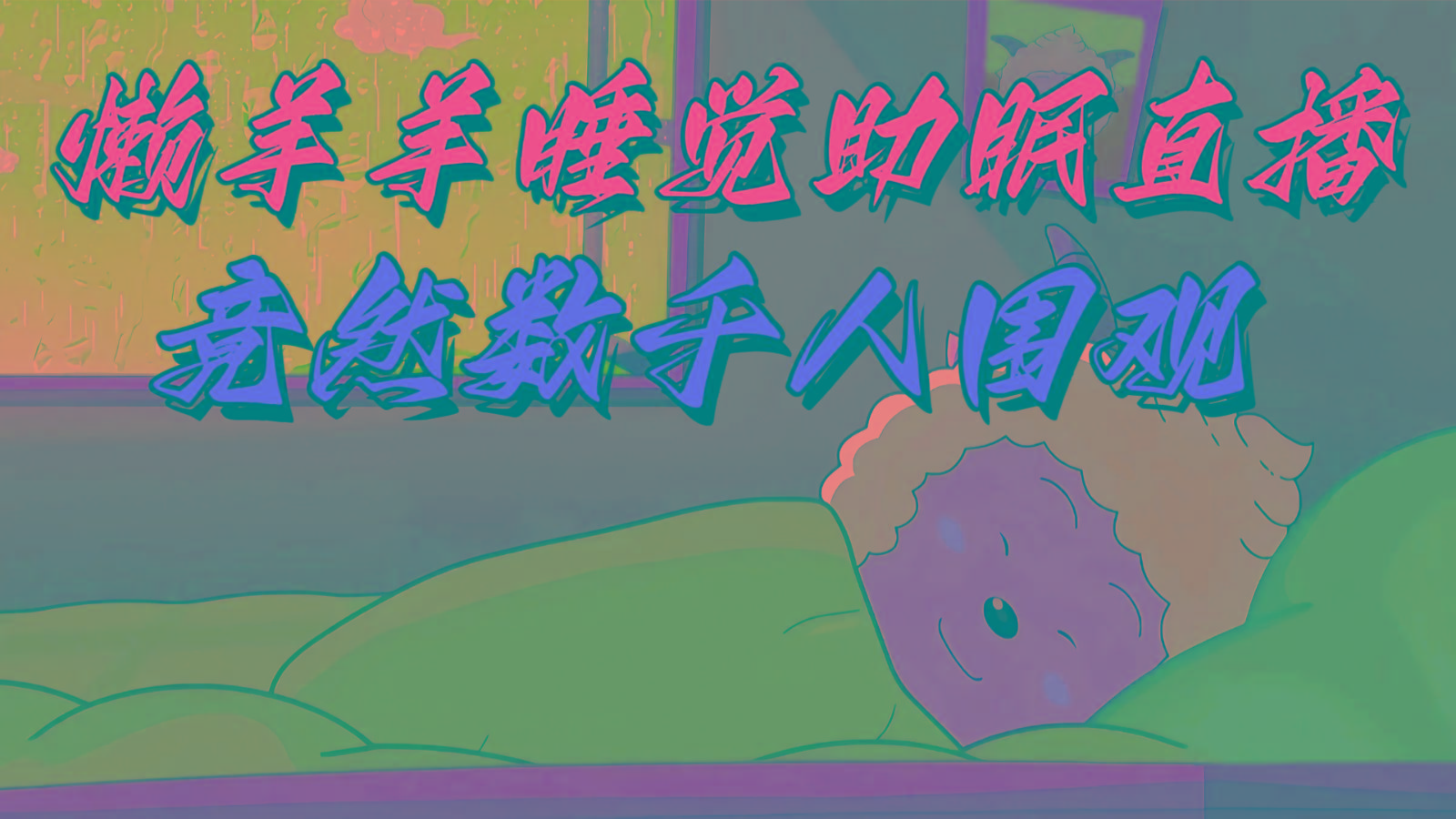 懒羊羊大王睡觉助眠无人直播，竟然有上千人围观，目前没人在卷-大熊网创