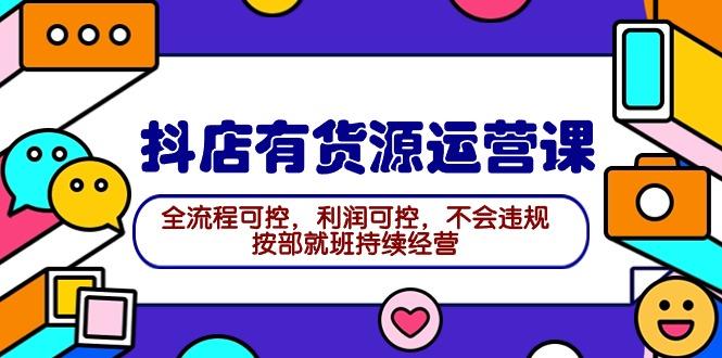 (9702期)2024抖店有货源运营课：全流程可控，利润可控，不会违规，按部就班持续经营-大熊网创