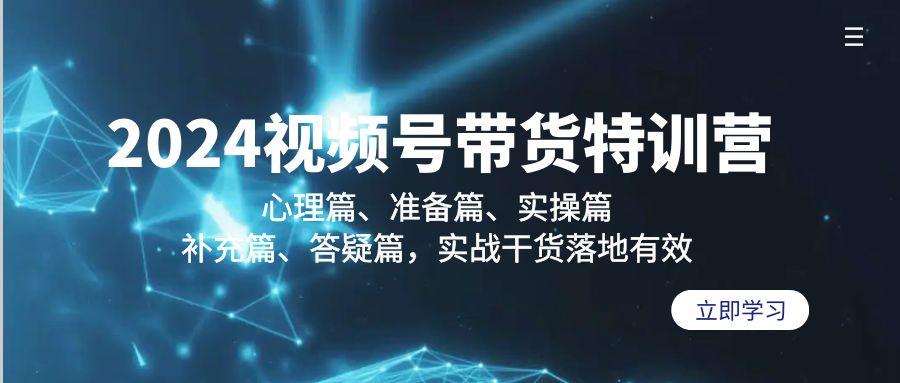 2024视频号带货特训营：心理篇、准备篇、实操篇、补充篇、答疑篇，实战…-大熊网创