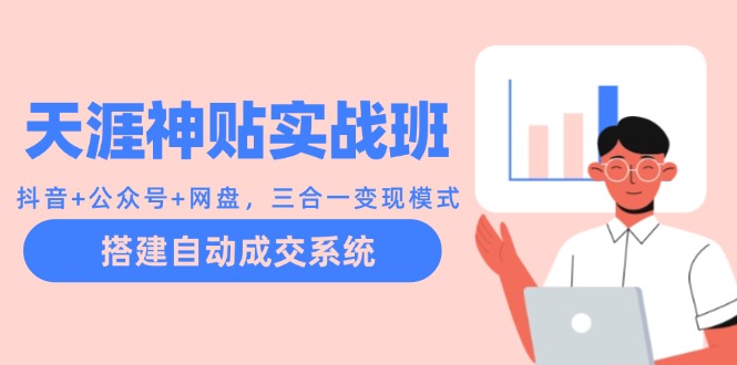 天涯神贴实战班：抖音+公众号+网盘，三合一变现模式，搭建自动成交系统-大熊网创