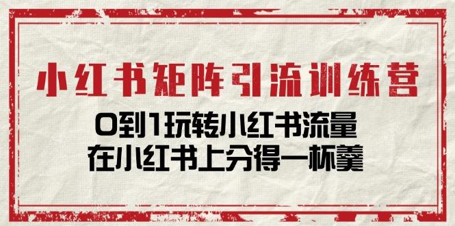 小红书矩阵引流训练营：0到1玩转小红书流量，在小红书上分得一杯羹-14节课-大熊网创