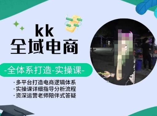 KK全域电商，全体系打造实操课，多平台打造电商逻辑体系-大熊网创