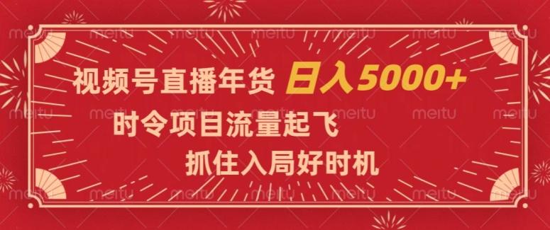 视频号直播年货，时令项目流量起飞，抓住入局好时机，日入5000+【揭秘】-大熊网创