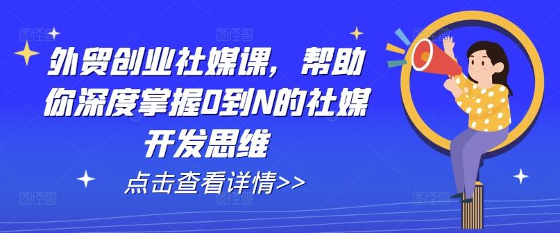 外贸创业社媒课，帮助你深度掌握0到N的社媒开发思维-大熊网创