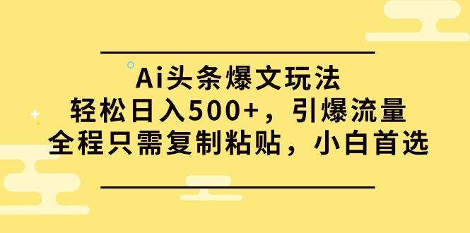 (9853期)Ai头条爆文玩法，轻松日入500+，引爆流量全程只需复制粘贴，小白首选-大熊网创