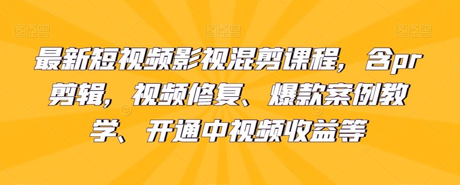 最新短视频影视混剪课程，含pr剪辑，视频修复、爆款案例教学、开通中视频收益等-大熊网创