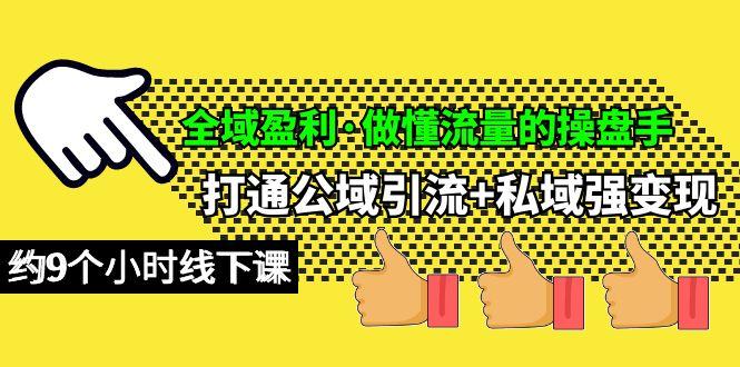 (10045期)全域盈利·做懂流量的操盘手，打通公域引流+私域强变现，约9个小时线下课-网创星球