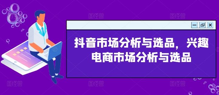 抖音市场分析与选品，兴趣电商市场分析与选品-大熊网创