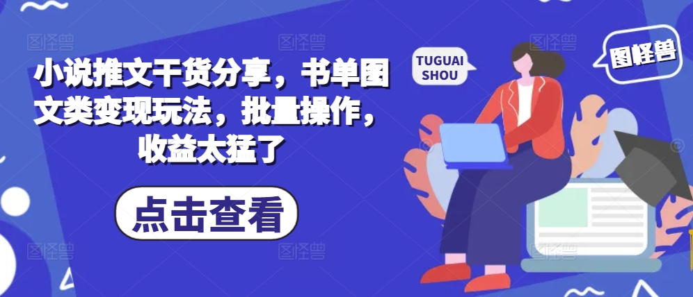 小说推文干货分享，书单图文类变现玩法，批量操作，收益太猛了-大熊网创