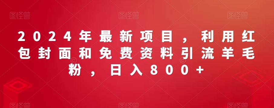 2024年最新项目，利用红包封面和免费资料引流羊毛粉，日入800+-大熊网创