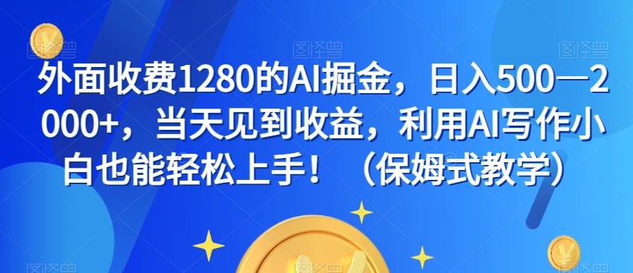 外面收费1280的AI掘金，日入500—2000+，当天见到收益，利用AI写作小白也能轻松上手！（保姆式教学）-大熊网创