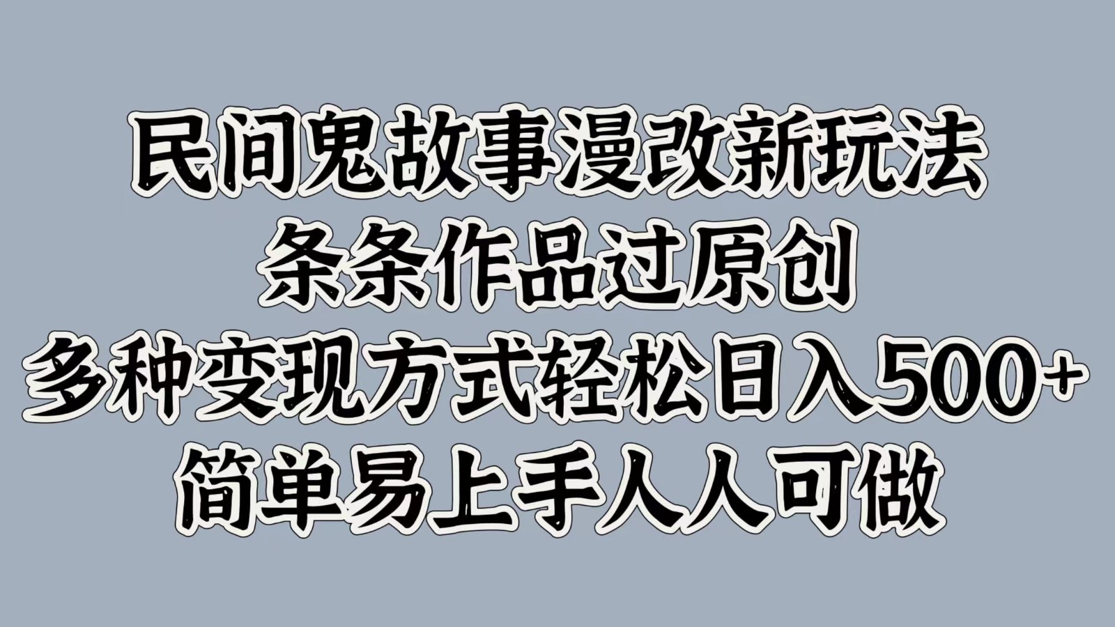 民间鬼故事漫改新玩法，条条作品过原创，多种变现方式轻松日入500+简单易上手人人可做-大熊网创