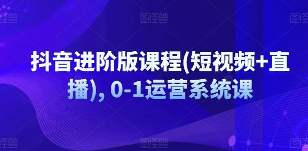 抖音进阶版课程(短视频+直播), 0-1运营系统课-大熊网创
