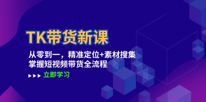 TK带货新课：从零到一，精准定位+素材搜集 掌握短视频带货全流程-大熊网创