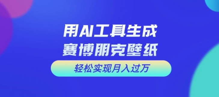 用AI工具设计赛博朋克壁纸，轻松实现月入万+【揭秘】-网创星球