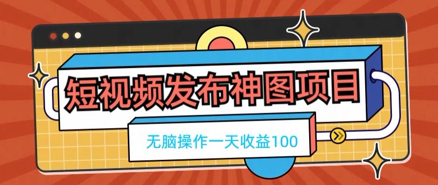 短视频发布神图项目，无脑操作，一天收益100-大熊网创
