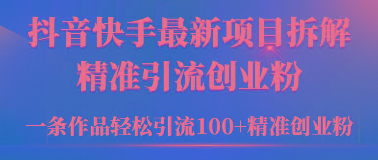 (9447期)2024年抖音快手最新项目拆解视频引流创业粉，一天轻松引流精准创业粉100+-大熊网创