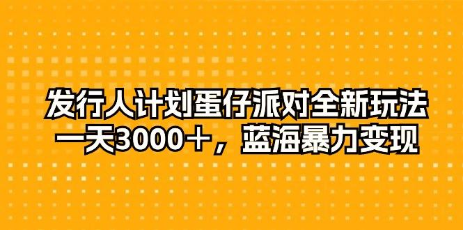 发行人计划蛋仔派对全新玩法，一天3000＋，蓝海暴力变现-大熊网创