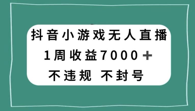 抖音小游戏无人直播，不违规不封号1周收益7000+，官方流量扶持【揭秘】-大熊网创