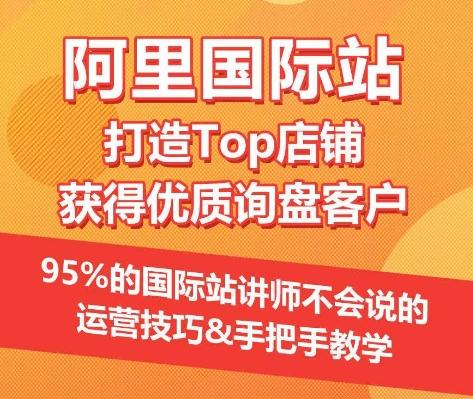 【阿里国际站】打造Top店铺&获得优质询盘客户，​95%的国际站讲师不会说的运营技巧-大熊网创