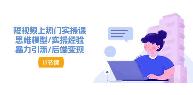 短视频上热门实操课，思维模型/实操经验/暴力引流/后端变现(11节)-网创星球