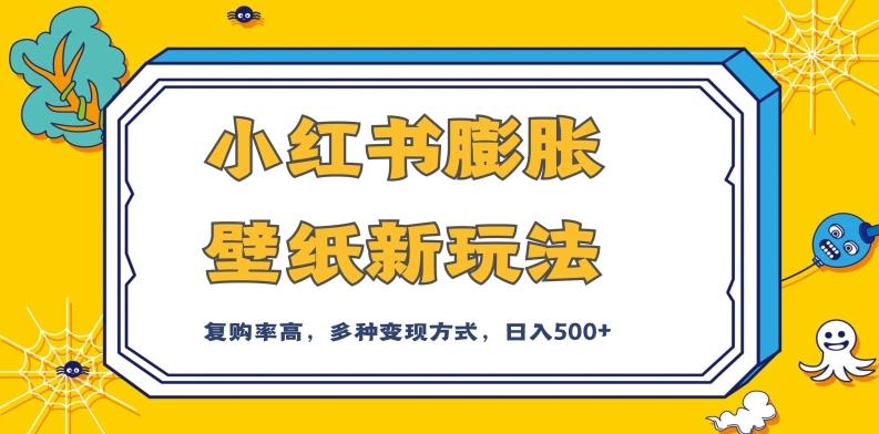 小红书膨胀壁纸新玩法，前端引流前端变现，后端私域多种组合变现方式，入500+【揭秘】-大熊网创