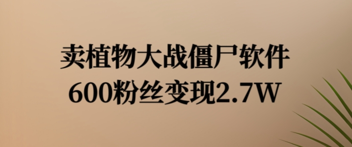 卖植物大战僵尸软件，600粉丝变现2.7W【揭秘】-大熊网创