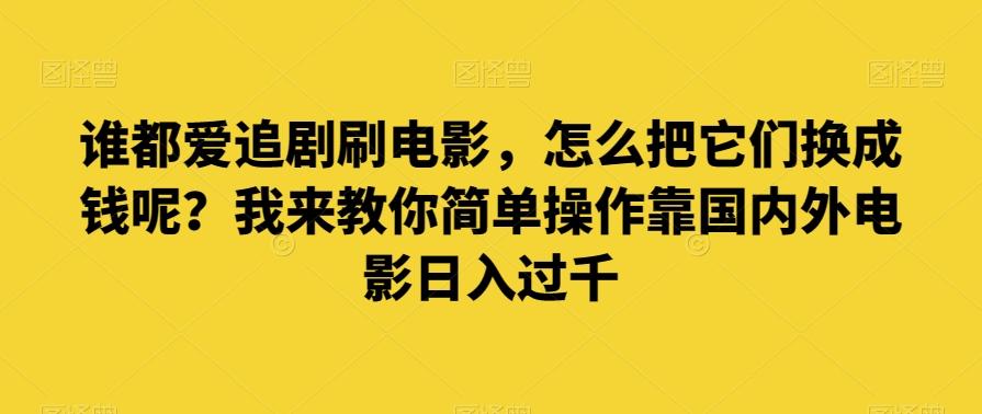 谁都爱追剧刷电影，怎么把它们换成钱呢？我来教你简单操作靠国内外电影日入过千【揭秘】-大熊网创